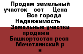 Продам земельный участок 30сот. › Цена ­ 450 - Все города Недвижимость » Земельные участки продажа   . Башкортостан респ.,Мечетлинский р-н